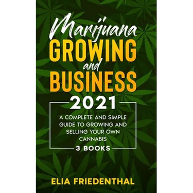 Marijuana GROWING AND BUSINESS 2021: A Complete and Simple Guide to Growing and Selling Your Own Cannabis (3 BOOKS)