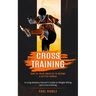 Cross Training: How to Train Smarter to Become a Better Runner (A Long-distance Runner's Guide to Weight-lifting and Cross-training)