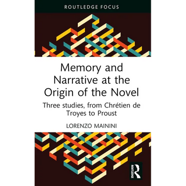 Memory and Narrative at the Origin of the Novel: Three Studies, from Chrétien de Troyes to Proust