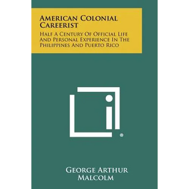 American Colonial Careerist: Half A Century Of Official Life And Personal Experience In The Philippines And Puerto Rico