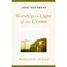 Worship in Light of the Cross: Meditations for Lent
