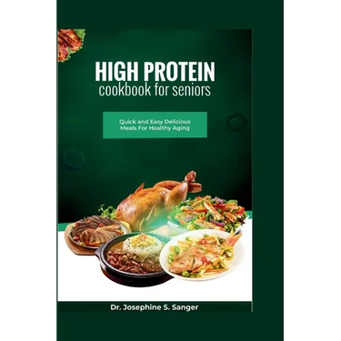 High Protein Cookbook For Seniors: Quick and Easy Delicious Meals For Healthy Aging