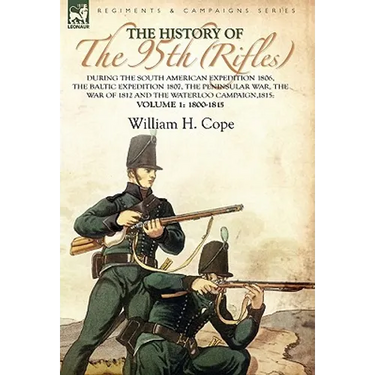 The History of the 95th (Rifles)-During the South American Expedition 1806, The Baltic Expedition 1807, The Peninsular War, The War of 1812 and the Wa