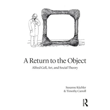 A Return to the Object: Alfred Gell, Art, and Social Theory