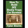 How To Build DIY Booby Traps For Survival: The Ultimate Beginner's Guide On How To Build DIY Booby Traps To Protect Your Home and Property From Looter