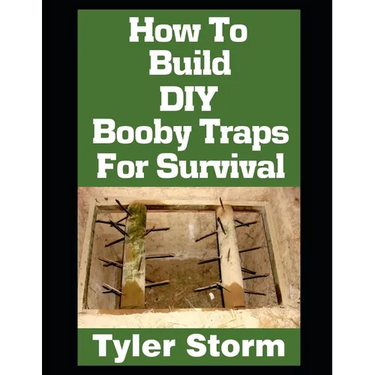 How To Build DIY Booby Traps For Survival: The Ultimate Beginner's Guide On How To Build DIY Booby Traps To Protect Your Home and Property From Looter