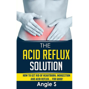 The Acid Reflux Solution: How to Get Rid of Heartburn, Indigestion and Acid Reflux.... For Good!