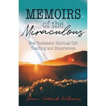 Memoirs of the Miraculous: New Testament Spiritual Gift Teaching and Experiences