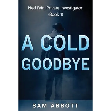 A Cold Goodbye: Ned Fain Private Investigator, Book1: A Hard-Boiled Mystery
