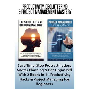 Productivity, Decluttering & Project Management Mastery: Save Time, Stop Procrastination, Master Planning & Get Organized With 2 Books In 1 - Producti