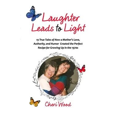 Laughter Leads to Light: 19 True Tales of How a Mother's Love, Authority, and Humor Created the Perfect Recipe for Growing Up in the 1970s