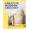 Creative Modern Crochet for the Home: Stunning Projects Using Simple Techniques