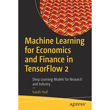 Machine Learning for Economics and Finance in Tensorflow 2: Deep Learning Models for Research and Industry