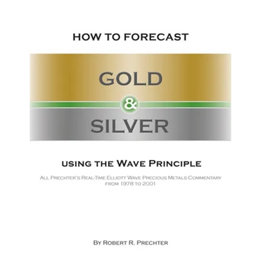 How to Forecast Gold and Silver Using the Wave Principle: All Prechter's Real-Time Elliott Wave Precious Metals Commentary From 1978 To 2001
