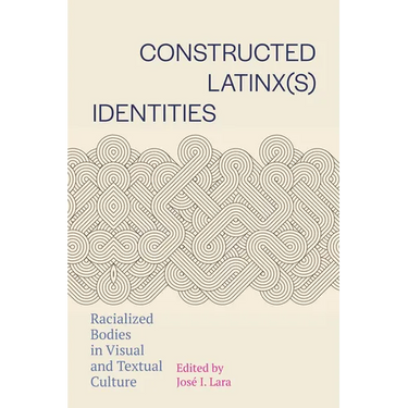 Constructed Latinx(s) Identities: Racialized Bodies in Visual and Textual Culture