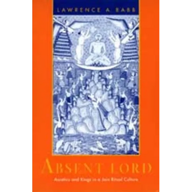 Absent Lord: Ascetics and Kings in a Jain Ritual Culture Volume 8