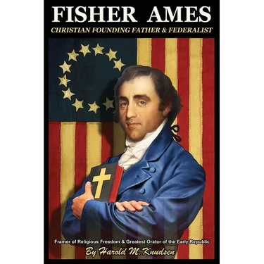 Fisher Ames Christian Founding Father & Federalist: Framer of Religious Freedom & Greatest Orator of the Early Republic