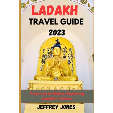 Ladakh Travel Guide 2023: From Leh To Nubra: Exploring Ladakh's Valleys
