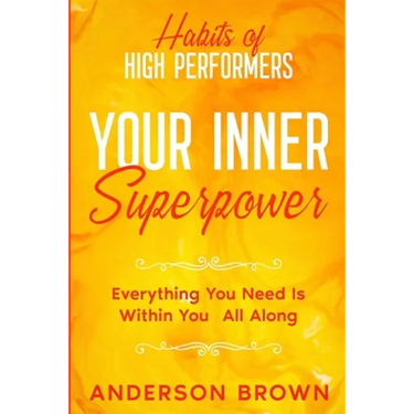 Habits of High Performers: Your Inner Superpower - Everything You Need Is Within Your All ALong