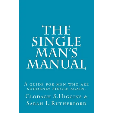 The Single Man's Manual A guide for men who are suddenly single again.: The Single Mans Manual is a simple manual, including a 7 step program, full of