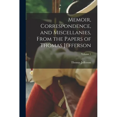 Memoir, Correspondence, and Miscellanies, From the Papers of Thomas Jefferson; Volume 1