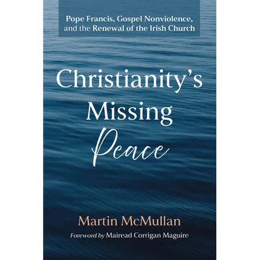 Christianity's Missing Peace: Pope Francis, Gospel Nonviolence, and the Renewal of the Irish Church
