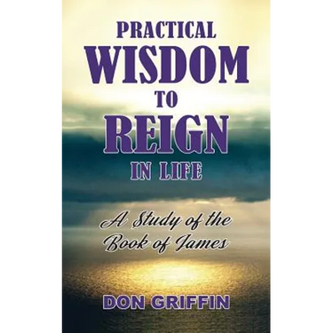 Practical Wisdom to Reign in Life: A Study of the Book of James