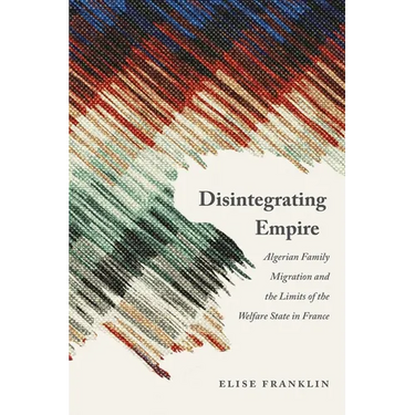 Disintegrating Empire: Algerian Family Migration and the Limits of the Welfare State in France