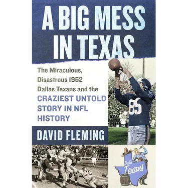 A Big Mess in Texas: The Miraculous, Disastrous 1952 Dallas Texans and the Craziest Untold Story in NFL History