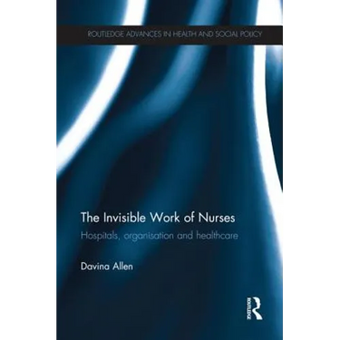 The Invisible Work of Nurses: Hospitals, Organisation and Healthcare