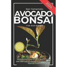 Avocado Bonsai Tree Book For Beginners: Illustrated Essential Guide to Learn How To Grow and Take Care of a Bonsai Avocado Tree For The First Time.