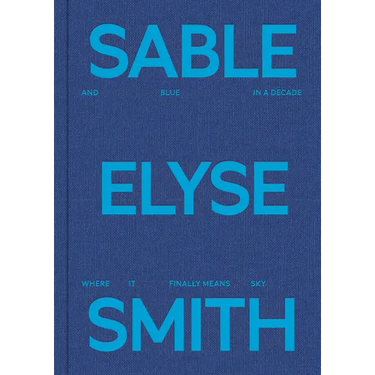 Sable Elyse Smith: And Blue in a Decade Where It Finally Means Sky