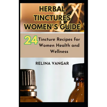 Herbal Tinctures Women's Guide: 24-Tincture Recipes for Women Health and Wellness