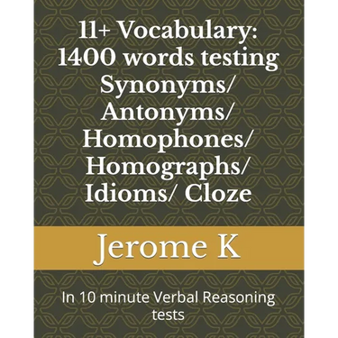 11+ Vocabulary: 1400 words testing Synonyms/ Antonyms/ Homophones/ Homographs/ Idioms/ Cloze: In 10 minute Verbal Reasoning tests