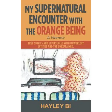 My Supernatural Encounter with the Orange Being: True Stories and Experiences with Unworldly Entities and the Unexplained.