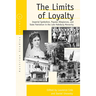 The Limits of Loyalty: Imperial Symbolism, Popular Allegiances, and State Patriotism in the Late Habsburg Monarchy