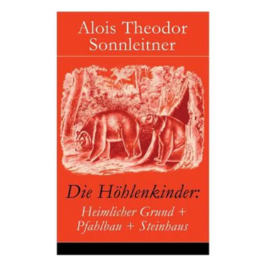 Die Höhlenkinder: Heimlicher Grund + Pfahlbau + Steinhaus: Die Höhlenkinder im Heimlichen Grund + Die Höhlenkinder im Pfahlbau + Die Höh