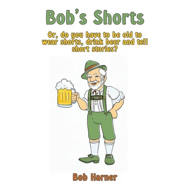 Bob's Shorts: Or, do you have to be old to wear shorts, drink beer and tell short stories?