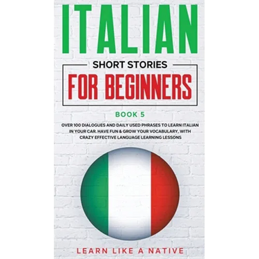 Italian Short Stories for Beginners Book 5: Over 100 Dialogues and Daily Used Phrases to Learn Italian in Your Car. Have Fun & Grow Your Vocabulary, w
