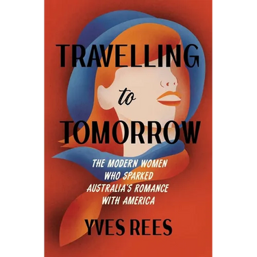 Travelling to Tomorrow: How Australia's modern women pioneered our romance with the United States