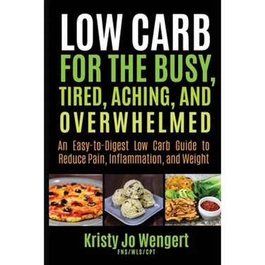 Low Carb for the Busy, Tired, Aching, and Overwhelmed: An Easy-to-Digest Low Carb Guide to Reduce Pain, Inflammation, and Weight: An Easy-to-Digest Lo