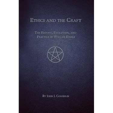 Ethics and the Craft: The History, Evolution, and Practice of Wiccan Ethics