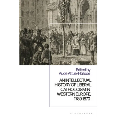 An Intellectual History of Liberal Catholicism in Western Europe, 1789-1870