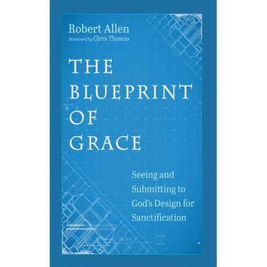 The Blueprint of Grace: Seeing and Submitting to God's Design for Sanctification