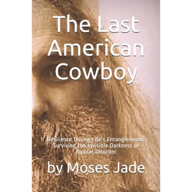 The Last American Cowboy: Resilience during Life's Entanglements: Surviving the Invisible Darkness of Bipolar Disorder