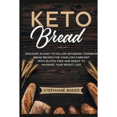 Keto Bread: Discover 30 Easy to Follow Ketogenic Cookbook bread recipes for Your Low-Carb Diet with Gluten-Free and wheat to Maximize your weight loss