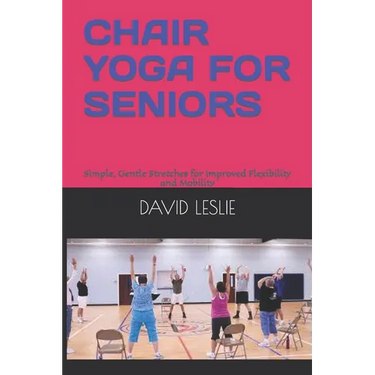 Chair Yoga for Seniors: Simple, Gentle Stretches for Improved Flexibility and Mobility