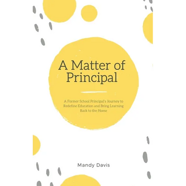 A Matter of Principal: A Former School Principal's Journey to Redefine Education and Bring Learning Back to the Home