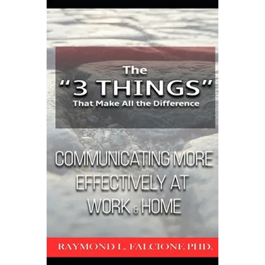The "3 Things" That Make All the Difference: : Communicating More Effectively at Work and Home