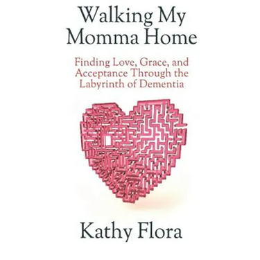 Walking My Momma Home: Finding Love, Grace, and Acceptance Through the Labyrinth of Dementia